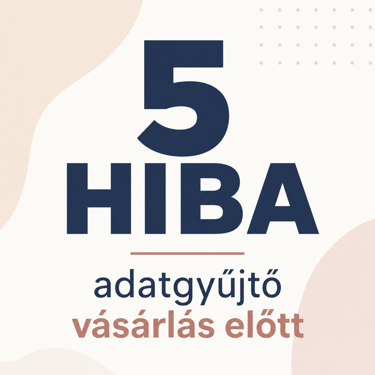 5 hiba adatgyűjtő vásárlás előtt 5 hiba adatgyűjtő vásárlás előtt