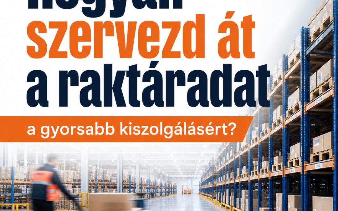 Hogyan szervezd át a raktáradat a gyorsabb kiszolgálásért?