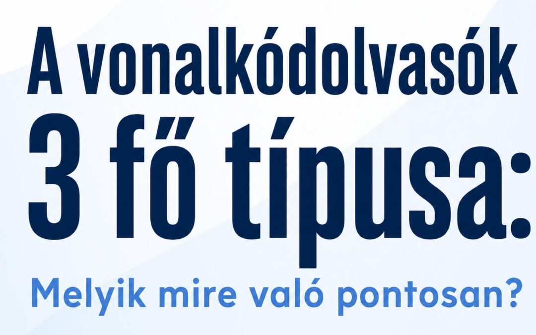 A vonalkódolvasók 3 fő típusa: Melyik mire való pontosan?