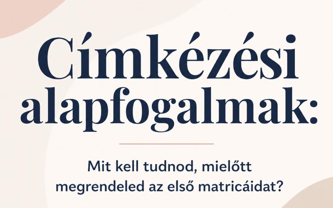 Címkézési alapfogalmak: Mit kell tudnod, mielőtt megrendeled az első matricáidat?